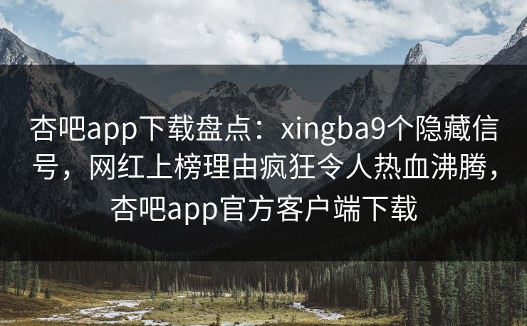 杏吧app下载盘点：xingba9个隐藏信号，网红上榜理由疯狂令人热血沸腾，杏吧app官方客户端下载