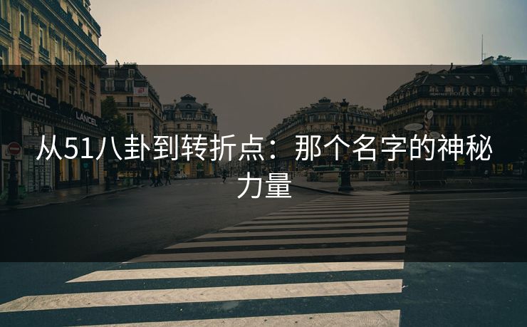 从51八卦到转折点：那个名字的神秘力量