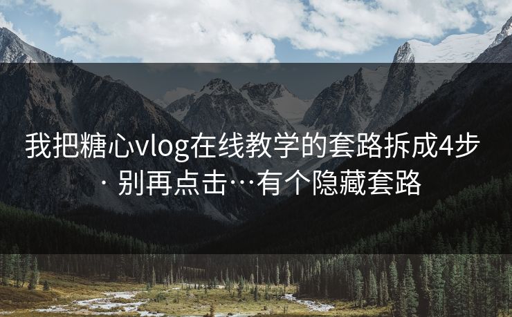 我把糖心vlog在线教学的套路拆成4步 · 别再点击…有个隐藏套路
