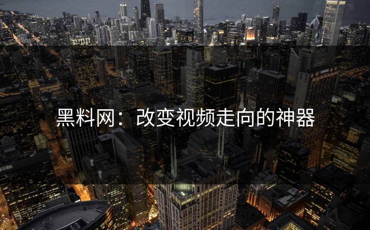 黑料网：改变视频走向的神器
