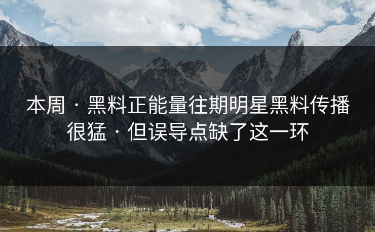 本周 · 黑料正能量往期明星黑料传播很猛 · 但误导点缺了这一环